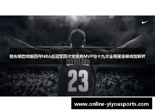 勒布朗詹姆斯四夺NBA总冠军四次常规赛MVP与十九次全明星荣耀成就解析