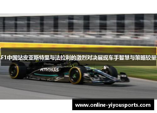 F1中国站皮亚斯特里与法拉利的激烈对决展现车手智慧与策略较量