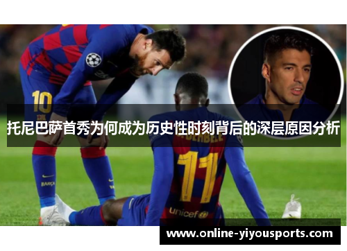 托尼巴萨首秀为何成为历史性时刻背后的深层原因分析