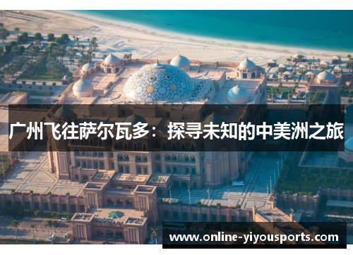 广州飞往萨尔瓦多：探寻未知的中美洲之旅