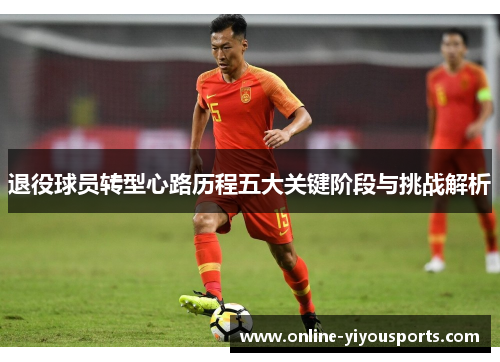 退役球员转型心路历程五大关键阶段与挑战解析