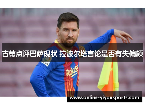 古蒂点评巴萨现状 拉波尔塔言论是否有失偏颇