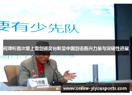 何瑋桁首次登上重剑颁奖台彰显中国剑击新兴力量与突破性进展