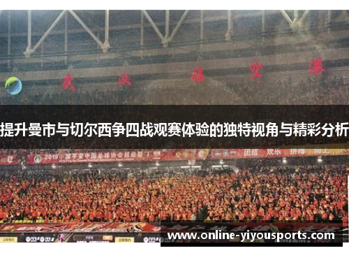 提升曼市与切尔西争四战观赛体验的独特视角与精彩分析