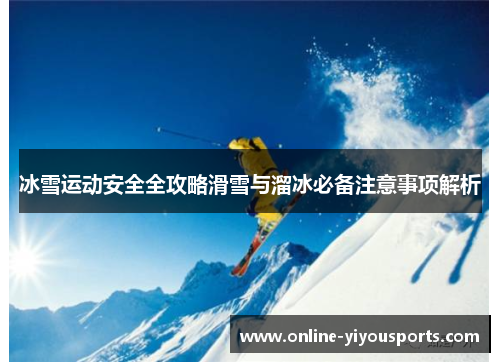 冰雪运动安全全攻略滑雪与溜冰必备注意事项解析