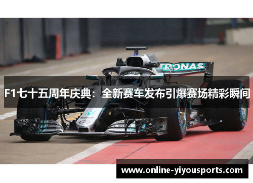 F1七十五周年庆典：全新赛车发布引爆赛场精彩瞬间