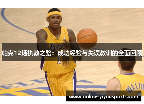 帕克12场执教之路：成功经验与失误教训的全面回顾