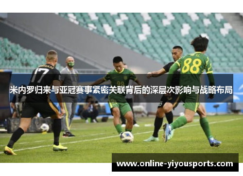 米内罗归来与亚冠赛事紧密关联背后的深层次影响与战略布局