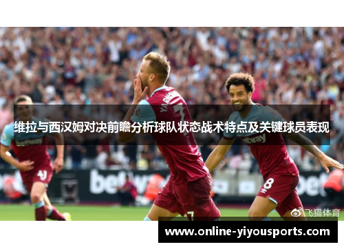 维拉与西汉姆对决前瞻分析球队状态战术特点及关键球员表现