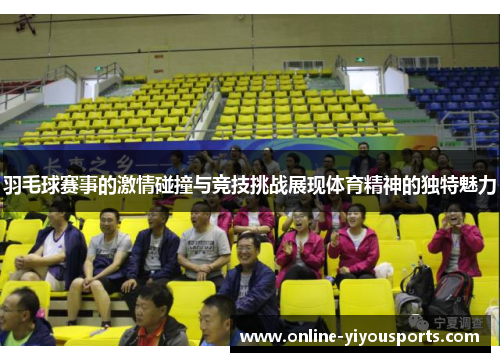 羽毛球赛事的激情碰撞与竞技挑战展现体育精神的独特魅力
