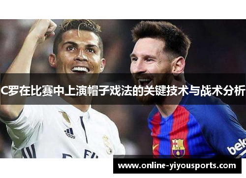 C罗在比赛中上演帽子戏法的关键技术与战术分析