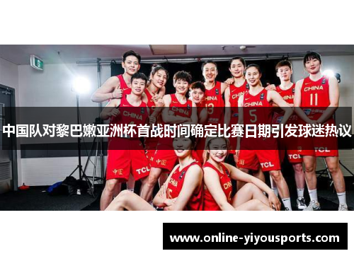 中国队对黎巴嫩亚洲杯首战时间确定比赛日期引发球迷热议