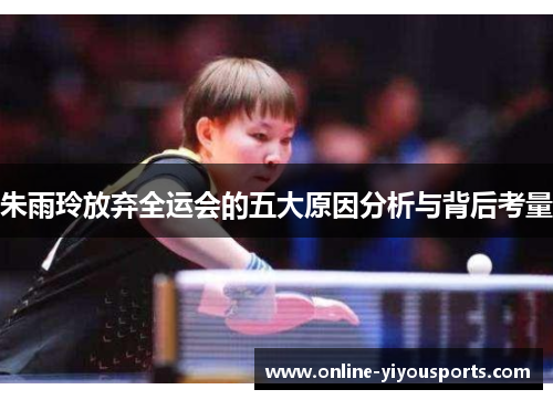 朱雨玲放弃全运会的五大原因分析与背后考量