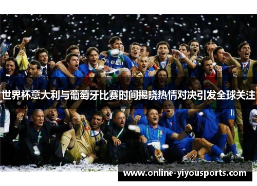 世界杯意大利与葡萄牙比赛时间揭晓热情对决引发全球关注