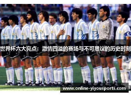 世界杯六大亮点：激情四溢的赛场与不可思议的历史时刻
